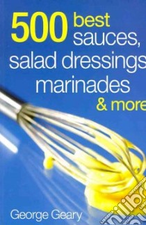 500 Best Sauces, Salad Dressings, Marinades & More libro in lingua di Geary George