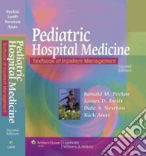 Pediatric Hospital Medicine libro in lingua di Perkin Ronald M. (EDT), Swift James D. M.D. (EDT), Newton Dale A. M.D. (EDT), Anas Nick G. M.D. (EDT)
