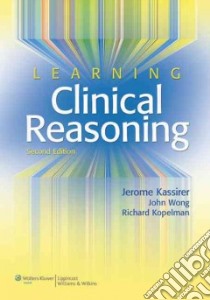 Learning Clinical Reasoning libro in lingua di Kassirer Jerome P. M.D., Wong John B., Kopelman Richard I. M.D.