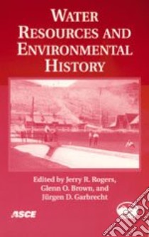 Water Resources And Environmental History libro in lingua di Rogers Jerry R. (EDT), Brown Glenn O. (EDT), Garbrecht Jurgen D. Ph.D. (EDT)