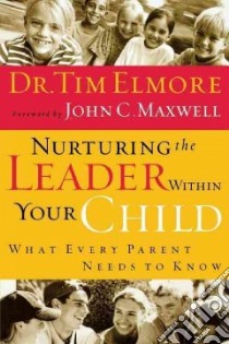 Nurturing the Leader Within Your Child libro in lingua di Elmore Tim, Maxwell John C. (FRW)