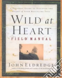 Wild at Heart Field Manual libro in lingua di Eldredge John