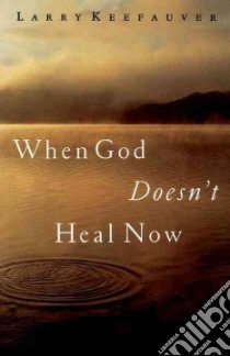 When God Doesn't Heal Now libro in lingua di Keefauver Larry