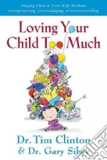 Loving Your Child Too Much libro in lingua di Clinton Tim, Sibcy Gary Dr.