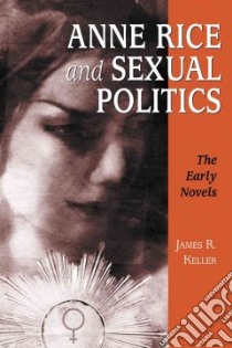 Anne Rice and Sexual Politics libro in lingua di Keller James R., Morgan Gwendolyn A.
