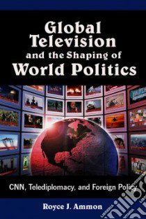 Global Television and the Shaping of World Politics libro in lingua di Ammon Royce J.