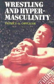 Wrestling and Hypermasculinity libro in lingua di Oppliger Patrice A.