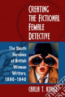 Creating the Fictional Female Detective libro in lingua di Kungl Carla T.