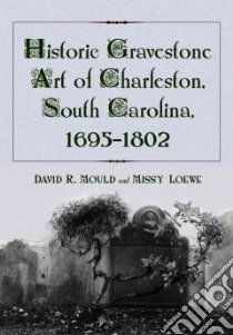 Historic Gravestone Art of Charleston, South Carolina, 1695–1802 libro in lingua di Mould David R., Loewe Missy