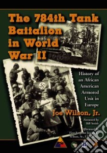 The 784th Tank Battalion in World War II libro in lingua di Wilson Joe Jr., Smith Bill (FRW), Wilson Joe Jr. (AFT)
