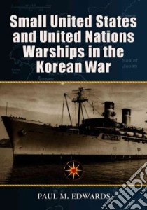 Small United States and United Nations Warships in the Korean War libro in lingua di Edwards Paul M.