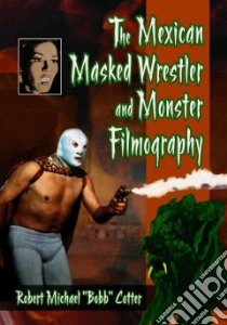 The Mexican Masked Wrestler and Monster Filmography libro in lingua di Cotter Robert Michael “bobb”