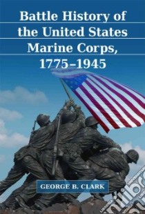 Battle History of the United States Marine Corps, 1775-1945 libro in lingua di Clark George B.