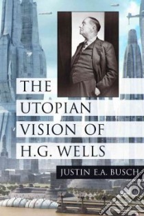 The Utopian Vision of H. G. Wells libro in lingua di Busch Justin E. A.