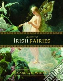 A History Of Irish Fairies libro in lingua di White Carolyn