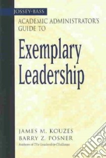The Jossey-Bass Academic Administrator's Guide to Exemplary Leadership libro in lingua di Kouzes James M., Posner Barry Z.