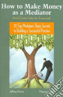How to Make Money As a Mediator and Create Value for Everyone libro in lingua di Krivis Jeffrey, Lucks Naomi
