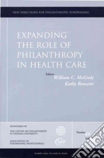 Expanding The Role of Philanthropy in Health Care libro in lingua di Mcginly William C. (EDT), Renzetti Kathy (EDT)