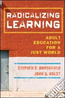 Radicalizing Learning libro in lingua di Brookfield Stephen D., Holst John D.