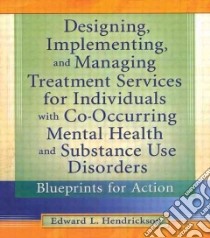 Designing, Implementing, And Managing Treatment Services For Individuals With Co-Occurring Mental Health and Substance Use Disorders libro in lingua di Hendrickson Edward L.