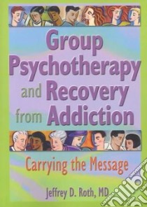 Group Psychotherapy and Recovery from Addiction libro in lingua di Roth Jeffrey D.