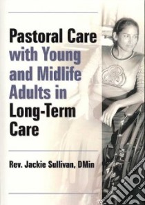 Pastoral Care With Young and Midlife Adults in Long-Term Care libro in lingua di Sullivan Jackie