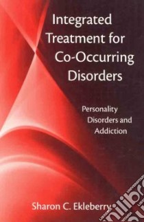 Integrated Treatment of Co-Occurring Disorders libro in lingua di Ekleberry Sharon C.