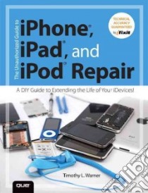 The Unauthorized Guide to iPhone, iPad, and iPod Repair libro in lingua di Warner Timothy L.