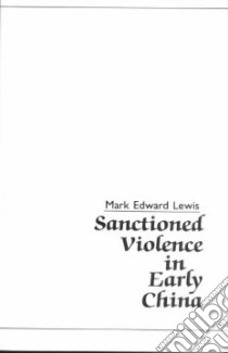 Sanctioned Violence in Early China libro in lingua di Lewis Mark Edward