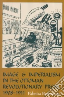 Image and Imperialism in the Ottoman Revolutionary Press, 1908-1911 libro in lingua di Brummett Palmira