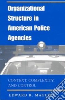 Organizational Structure in American Police Agencies libro in lingua di Maguire Edward R.