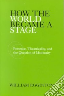 How the World Became a Stage libro in lingua di Egginton William