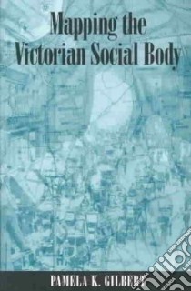 Mapping the Victorian Social Body libro in lingua di Gilbert Pamela K.