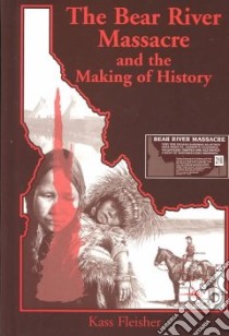 The Bear River Massacre and the Making of History libro in lingua di Fleisher Kass