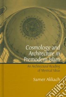 Cosmology And Architecture In Premodern Islam libro in lingua di Akkach Samer