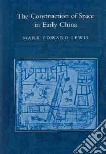 The Construction Of Space In Early China libro in lingua di Lewis Mark Edward