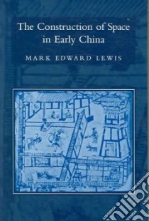 The Construction of Space in Early China libro in lingua di Lewis Mark Edward