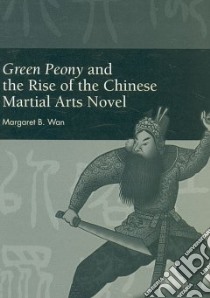 Green Peony and the Rise of the Chinese Martial Arts Novel libro in lingua di Wan Margaret B.