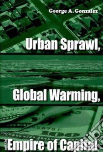Urban Sprawl, Global Warming, and the Empire of Capital libro in lingua di Gonzalez George A.