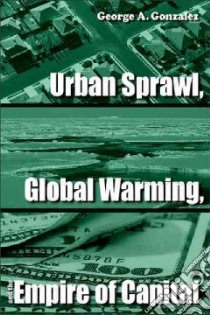 Urban Sprawl, Global Warming, and the Empire of Capital libro in lingua di Gonzalez George A.