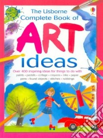The Usborne Complete Book of Art Ideas libro in lingua di Watt Fiona, Miller Antonia (ILT), Miller Antonia (CON)