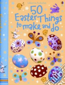50 Easter Things to Make and Do libro in lingua di Knighton Kate, Pratt Leonie, Watt Fiona, Thompson Josephine (ILT)