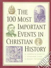 The 100 Most Important Events in Christian History libro in lingua di Curtis A. Kenneth, Lang J. Stephen, Petersen Randy