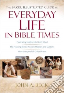 The Baker Illustrated Guide to Everyday Life in Bible Times libro in lingua di Beck John A.