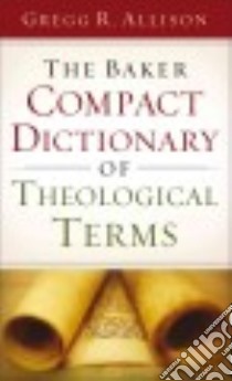 The Baker Compact Dictionary of Theological Terms libro in lingua di Allison Gregg R.