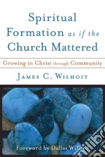 Spiritual Formation As If the Church Mattered libro in lingua di Wilhoit James C.