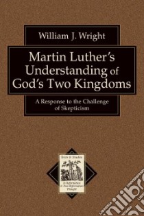 Martin Luther's Understanding of God's Two Kingdoms libro in lingua di Wright William John