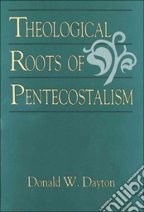 Theological Roots of Pentecostalism libro in lingua di Dayton Donald W., Marty Martin E. (FRW)