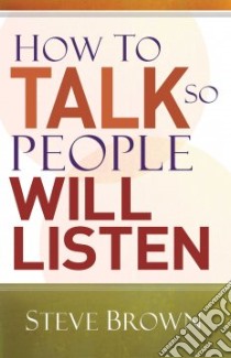 How to Talk So People Will Listen libro in lingua di Brown Stephen W.