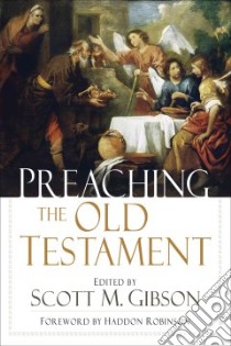 Preaching the Old Testament libro in lingua di Gibson Scott M. (EDT), Robinson Haddon W. (FRW)